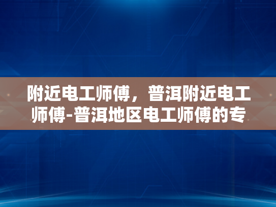 附近电工师傅，普洱附近电工师傅-普洱地区电工师傅的专业服务与社区贡献