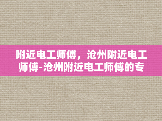 附近电工师傅，沧州附近电工师傅-沧州附近电工师傅的专业服务