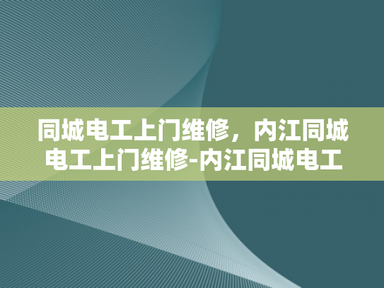 同城电工上门维修，内江同城电工上门维修-内江同城电工上门维修服务，让生活更便捷