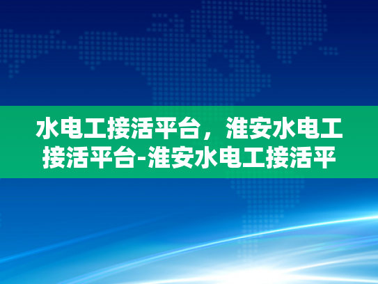 水电工接活平台，淮安水电工接活平台-淮安水电工接活平台，打造高效、便捷的水电维修服务新纪元