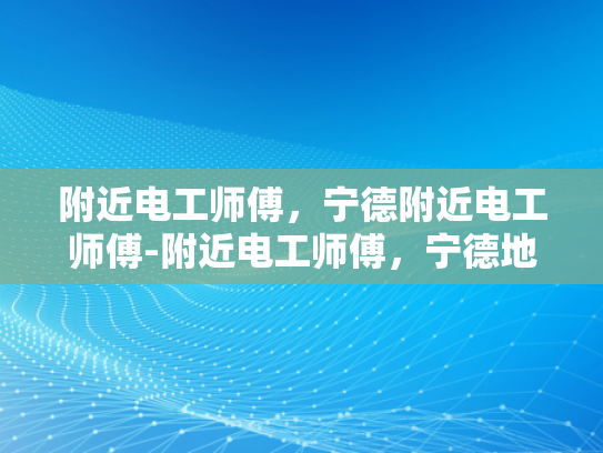 附近电工师傅，宁德附近电工师傅-附近电工师傅，宁德地区电工服务的专业与便捷