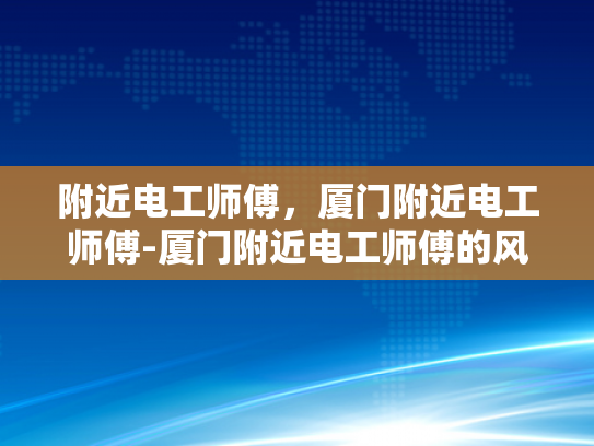 附近电工师傅，厦门附近电工师傅-厦门附近电工师傅的风采与服务