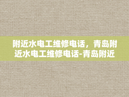 附近水电工维修电话，青岛附近水电工维修电话-青岛附近水电工维修电话