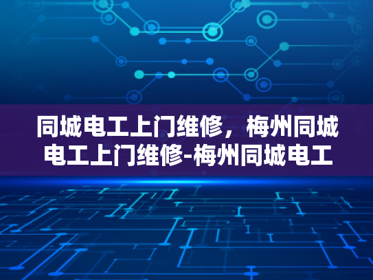 同城电工上门维修，梅州同城电工上门维修-梅州同城电工服务，快速响应，专业维修