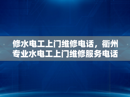 修水电工上门维修电话，衢州专业水电工上门维修服务电话-修水电工上门维修电话，衢州专业水电工上门维修服务电话
