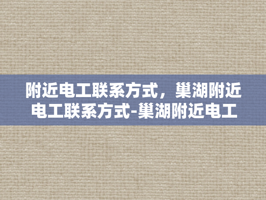 附近电工联系方式，巢湖附近电工联系方式-巢湖附近电工联系方式