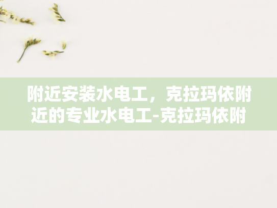 附近安装水电工，克拉玛依附近的专业水电工-克拉玛依附近专业水电工服务