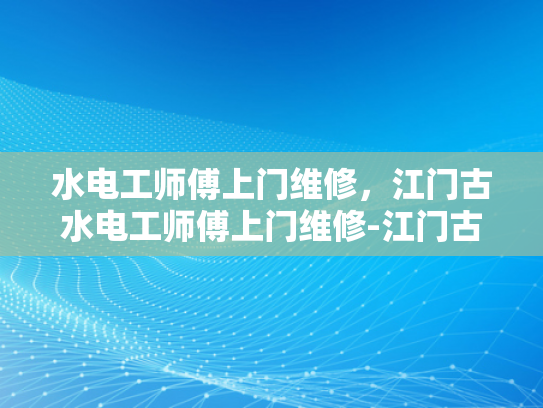 水电工师傅上门维修，江门古水电工师傅上门维修-江门古水电工师傅上门维修