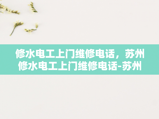 修水电工上门维修电话，苏州修水电工上门维修电话-苏州修水电工上门维修电话