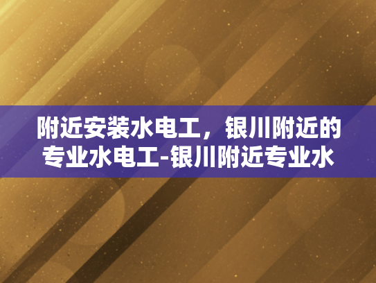 附近安装水电工，银川附近的专业水电工-银川附近专业水电工服务