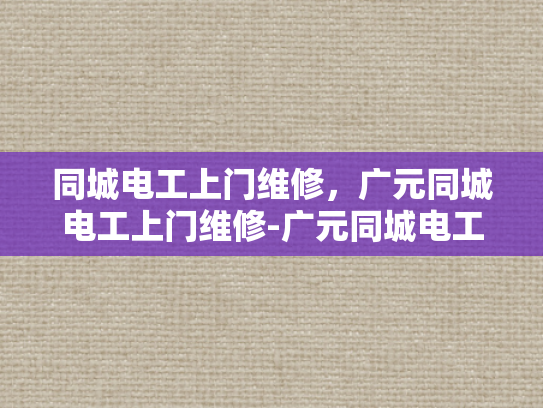 同城电工上门维修，广元同城电工上门维修-广元同城电工上门维修服务，您的家庭电器维护专家