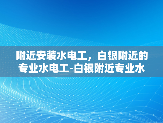 附近安装水电工，白银附近的专业水电工-白银附近专业水电工服务介绍