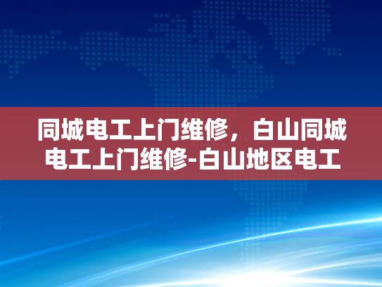 同城电工上门维修，白山同城电工上门维修-白山地区电工上门维修服务