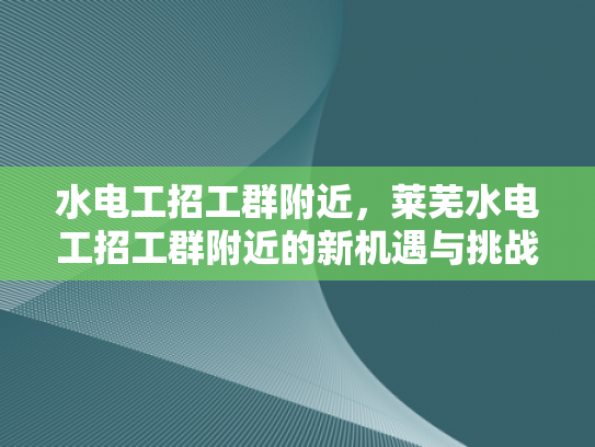 水电工招工群附近，莱芜水电工招工群附近的新机遇与挑战-水电工招工群附近，莱芜新机遇与挑战