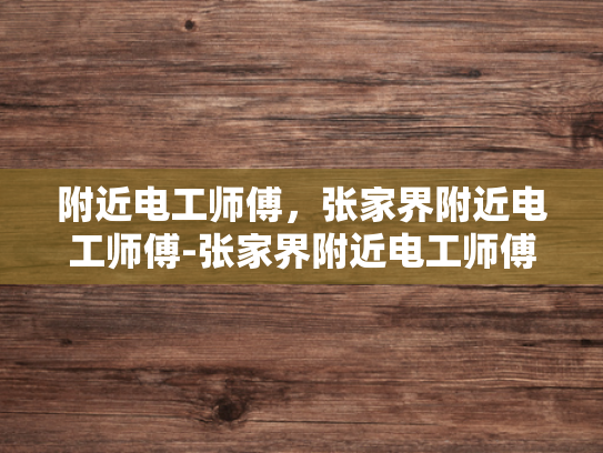附近电工师傅，张家界附近电工师傅-张家界附近电工师傅