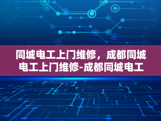 同城电工上门维修，成都同城电工上门维修-成都同城电工上门维修服务，快速响应，专业保障