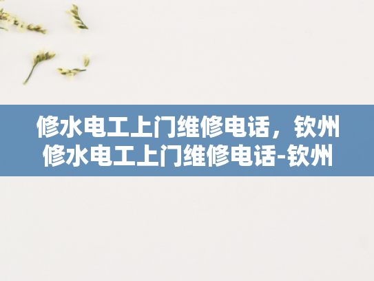 修水电工上门维修电话，钦州修水电工上门维修电话-钦州修水电工上门维修电话