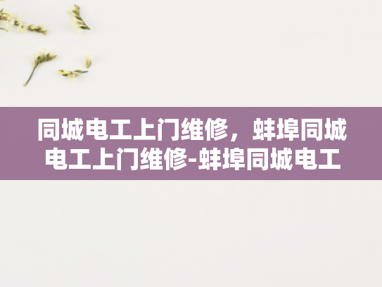同城电工上门维修，蚌埠同城电工上门维修-蚌埠同城电工上门维修服务