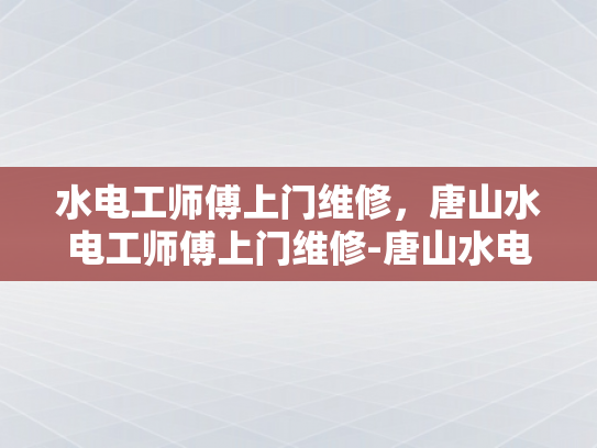 水电工师傅上门维修，唐山水电工师傅上门维修-唐山水电工师傅上门维修服务