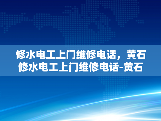 修水电工上门维修电话，黄石修水电工上门维修电话-黄石修水电工上门维修服务，专业、高效、可靠