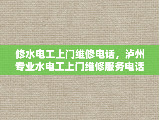修水电工上门维修电话，泸州专业水电工上门维修服务电话-专业水电工上门维修服务，泸州与修水两地的便捷选择