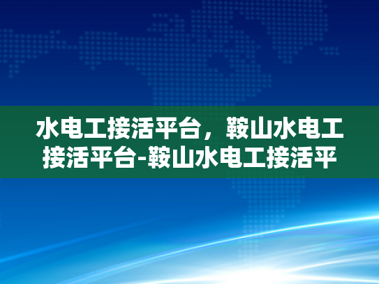 水电工接活平台，鞍山水电工接活平台-鞍山水电工接活平台，高效连接水电工与客户需求