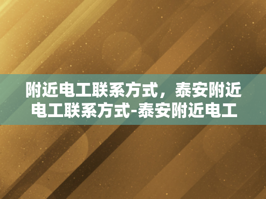 附近电工联系方式，泰安附近电工联系方式-泰安附近电工联系方式
