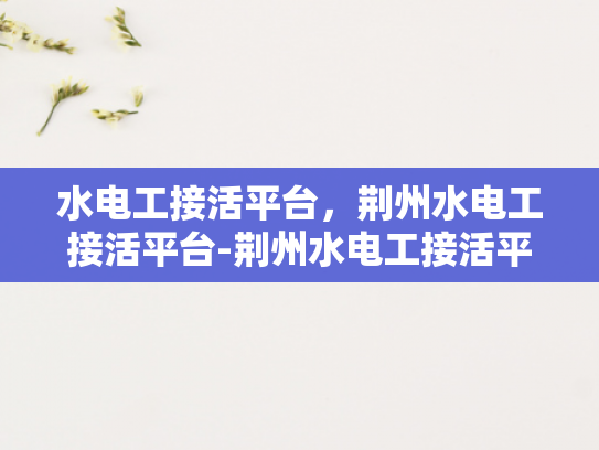 水电工接活平台，荆州水电工接活平台-荆州水电工接活平台，打造高效、便捷的水电维修服务新生态