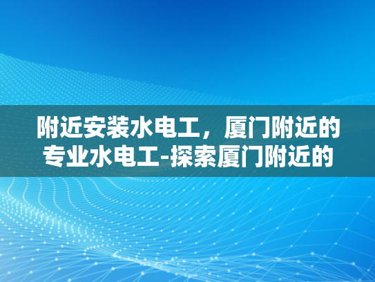 附近安装水电工，厦门附近的专业水电工-探索厦门附近的专业水电工