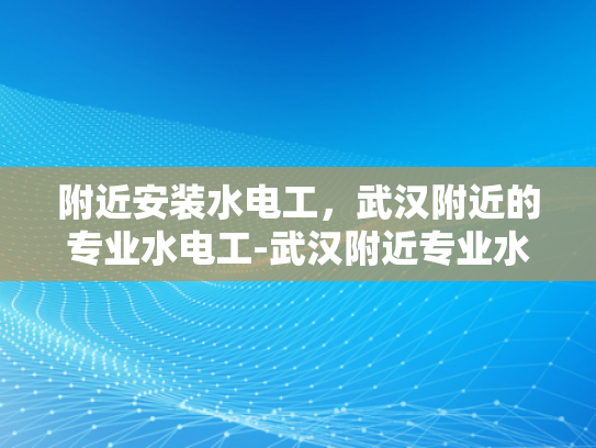 附近安装水电工，武汉附近的专业水电工-武汉附近专业水电工服务指南