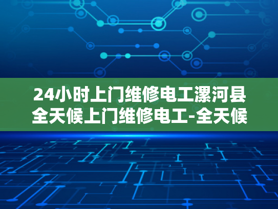 24小时上门维修电工漯河县全天候上门维修电工-全天候服务，24小时上门维修电工—漯河县的贴心选择