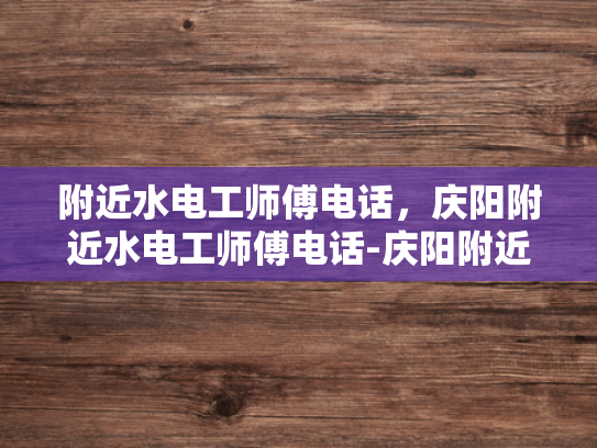 附近水电工师傅电话，庆阳附近水电工师傅电话-庆阳附近水电工师傅电话