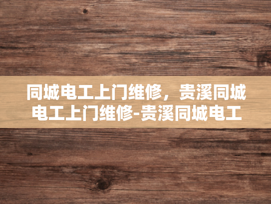 同城电工上门维修，贵溪同城电工上门维修-贵溪同城电工上门维修服务，您的电力保障专家