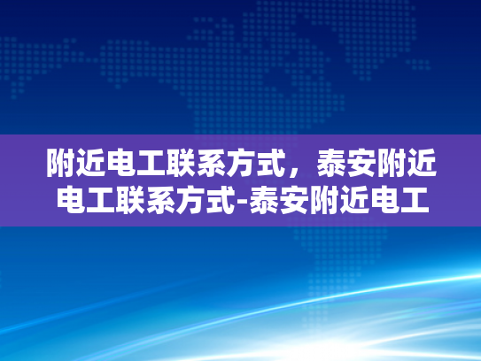 附近电工联系方式，泰安附近电工联系方式-泰安附近电工联系方式