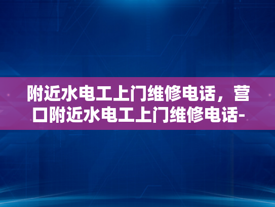 附近水电工上门维修电话，营口附近水电工上门维修电话-营口附近水电工上门维修电话