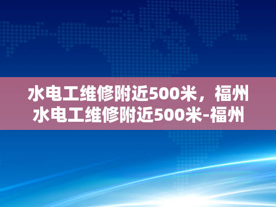 水电工维修附近500米，福州水电工维修附近500米-福州水电工维修服务，快速响应与专业品质