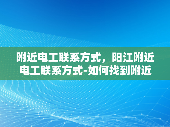 附近电工联系方式，阳江附近电工联系方式-如何找到附近的电工？