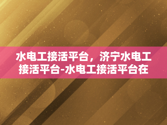 水电工接活平台，济宁水电工接活平台-水电工接活平台在济宁的崛起与发展