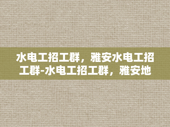 水电工招工群，雅安水电工招工群-水电工招工群，雅安地区水电工招聘的桥梁