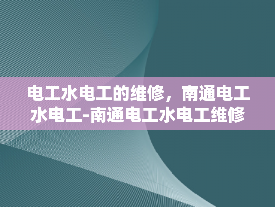 电工水电工的维修，南通电工水电工-南通电工水电工维修技术探讨