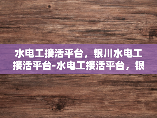 水电工接活平台，银川水电工接活平台-水电工接活平台，银川地区专业服务的新选择