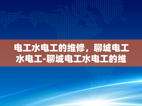 电工水电工的维修，聊城电工水电工-聊城电工水电工的维修—探索专业服务的重要性