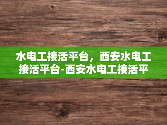 水电工接活平台，西安水电工接活平台-西安水电工接活平台—为城市生活添彩的水电守护者