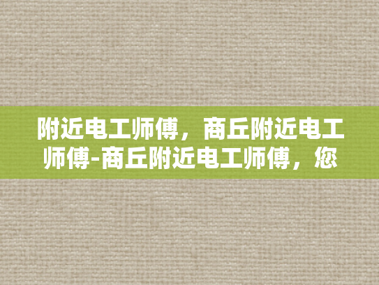 附近电工师傅，商丘附近电工师傅-商丘附近电工师傅，您身边的专业电力维修专家