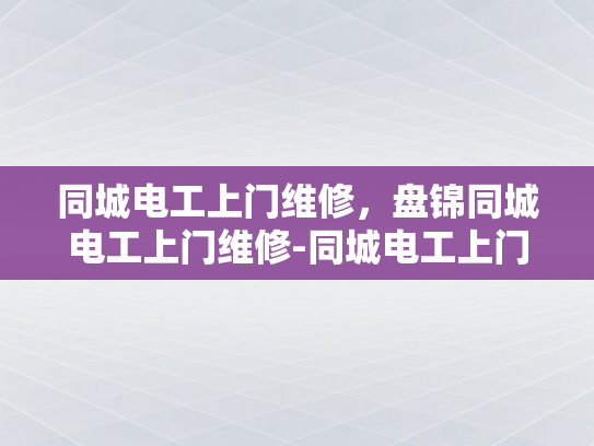 同城电工上门维修，盘锦同城电工上门维修-同城电工上门维修，盘锦的便捷选择