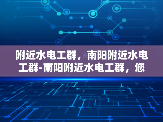 附近水电工群，南阳附近水电工群-南阳附近水电工群，您身边的水电维护专家