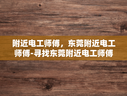 附近电工师傅，东莞附近电工师傅-寻找东莞附近电工师傅