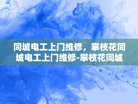 同城电工上门维修，攀枝花同城电工上门维修-攀枝花同城电工上门维修服务