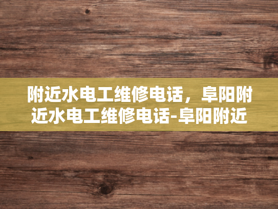 附近水电工维修电话，阜阳附近水电工维修电话-阜阳附近水电工维修电话，快速响应，专业服务