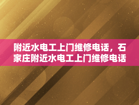 附近水电工上门维修电话，石家庄附近水电工上门维修电话-石家庄附近水电工上门维修电话